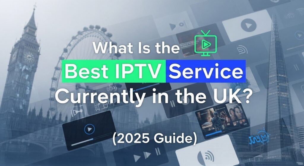 What Is the Best IPTV Service Currently in the UK? (2025 Guide)